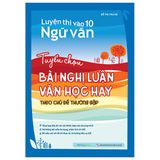 Luyện Thi Vào 10 Ngữ Văn - Tuyển Chọn Bài Nghị Luận Văn Học Hay Theo Chủ Đề Thường Gặp