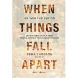 When Things Fall Apart - Khi Mọi Thứ Sụp Đổ - Lời Khuyên Chân Thành Trong Những Thời Điểm Khó Khăn