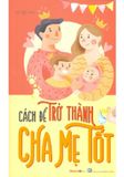 Cách Để Trở Thành Cha Mẹ Tốt