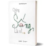 Chúng Ta Sống, Là Vì…?