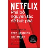 Netflix: Phá Bỏ Nguyên Tắc Để Bứt Phá - No Rules Rules: Netflix And The Culture Of Reinvention