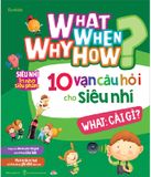 What Why When How? - 10 Vạn Câu Hỏi Cho Siêu Nhí - What: Cái Gì?