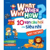 What Why When How? - 10 Vạn Câu Hỏi Cho Siêu Nhí - Why: Tại Sao?