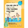 Sách - Cha Mẹ Làm Gì Để Tránh Gây Tổn Thương Cho Con Sách Nuôi Dạy Con Sách Kỹ Năng Bảo Vệ Trẻ