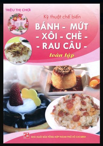 Kỹ Thuật Chế Biến Bánh - Mứt - Xôi - Chè - Rau Câu - Toàn Tập