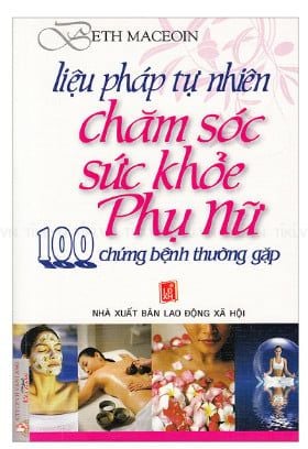 Liệu Pháp Thự Nhiên Chăm Sóc Sức Khoẻ Phụ Nữ - 100 Chứng Bệnh Thường Gặp