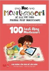 Học Montessori Để Dạy Trẻ Theo Phương Pháp Montessori - 100 Hoạt Động Montessori: Con Không Cần Ipad Để Lớn Khôn