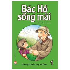 Bác Hồ Sống Mãi: Những Mẩu Chuyện Hay Về Bác - Tập 1