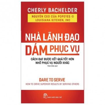 Nhà Lãnh Đạo Dám Phục Vụ - Cách Đạt Được Kết Quả Tốt Hơn Nhờ Phục Vụ Người Khác