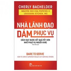 Nhà Lãnh Đạo Dám Phục Vụ - Cách Đạt Được Kết Quả Tốt Hơn Nhờ Phục Vụ Người Khác