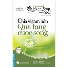 Condensed Chicken Soup For The Soul 1 - Chia Sẻ Tâm Hồn Và Quà Tặng Cuộc Sống (Tái Bản 2020)