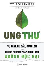 Ung Thư - Sự Thật, Hư Cấu Và Gian Lận - Những Phương Pháp Chữa Bệnh Không Độc Hại (Tái Bản 2021)