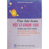 Các bài toán Vật lý chọn lọc trung học phổ thông - Dòng điện xoay chiều, Dao động và sóng điện từ, Vật lý hạt nhân