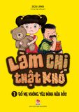 Làm chị thật khó - Tập 1- Bố mẹ không yêu mình nữa rồi!