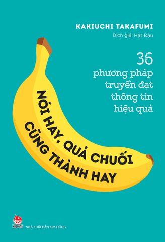 Nói hay, quả chuối cũng thành hay! - 36 phương pháp truyền đạt thông tin hiệu quả