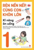 Rèn nền nếp, cùng con khôn lớn - Kĩ năng ăn uống
