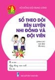 Sổ theo dõi rèn luyện nhi đồng và đội viên (Dành cho học sinh Tiểu học)