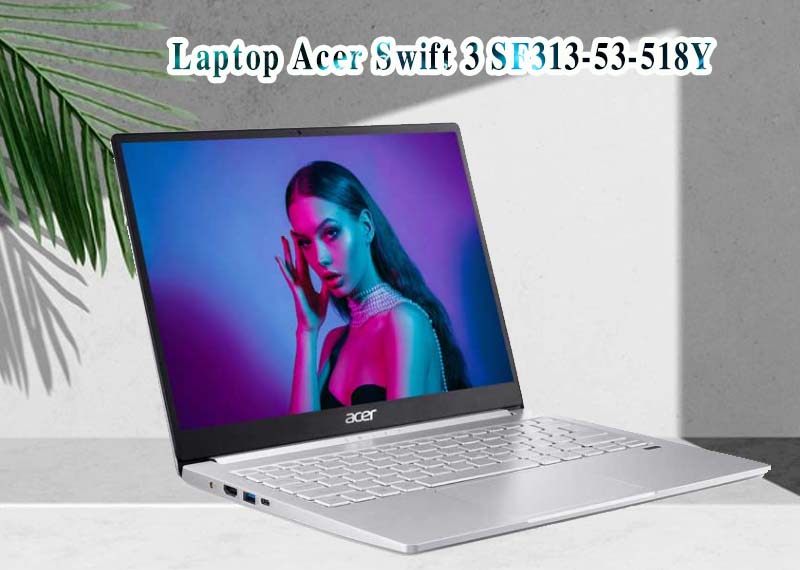 Laptop Acer Swift 3 SF313-53-518Y thiết kế tinh tế, nhỏ gọn tiện lợi cho dân văn phòng