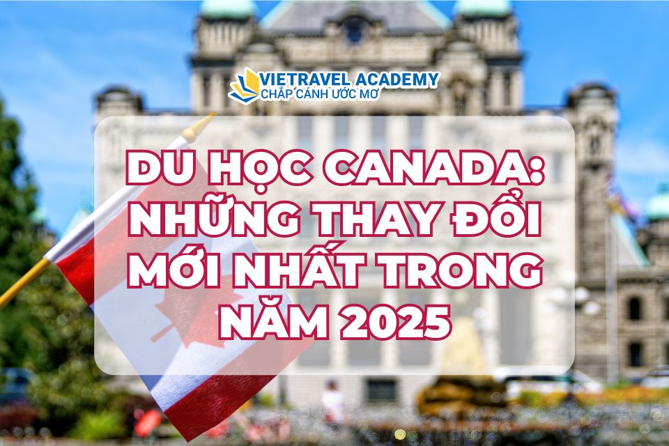 DU HỌC CANADA: NHỮNG THAY ĐỔI MỚI NHẤT TRONG NĂM 2025