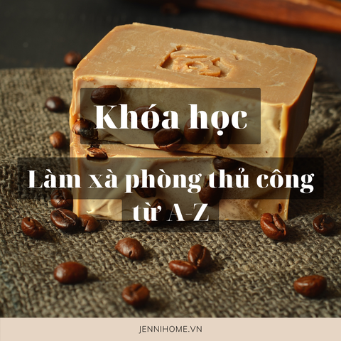 KHÓA HỌC NGHỀ LÀM XÀ PHÒNG THỦ CÔNG TỪ A-Z - JENNI HOME