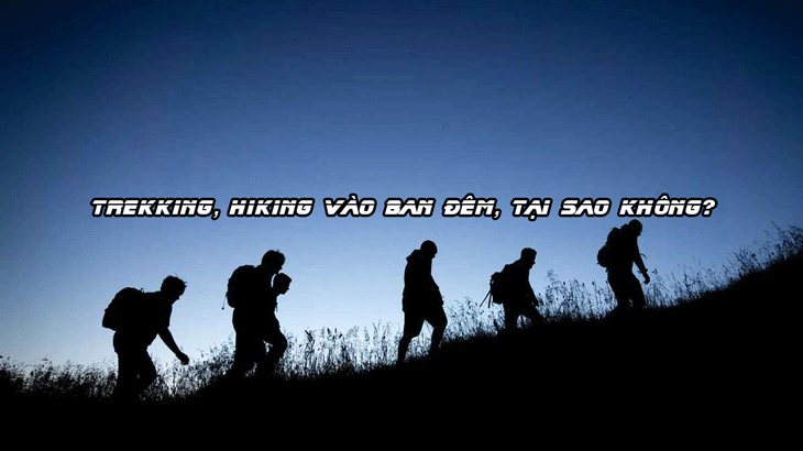 TREKKING, HIKING VÀO BUỔI TỐI, TẠI SAO KHÔNG?