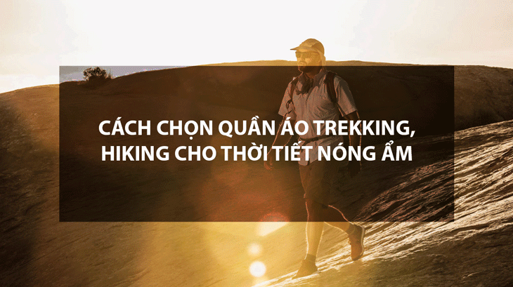 Cách chọn quần áo trekking, hiking cho thời tiết nóng ẩm