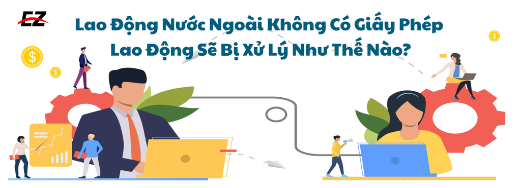  Lao Động Nước Ngoài Không Có Giấy Phép Lao Động Sẽ Bị Xử Lý Như Thế Nào? 