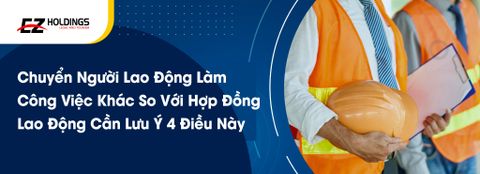  Chuyển Người Lao Động Làm Công Việc Khác So Với Hợp Đồng Lao Động Cần Lưu Ý 4 Điều Này 