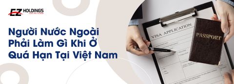  Người Nước Ngoài Phải Làm Gì Khi Ở Quá Hạn Tại Việt Nam 