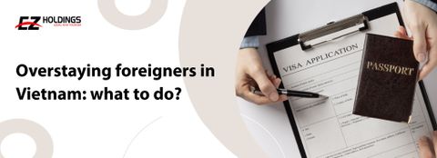  OVERSTAYING FOREIGNERS IN VIETNAM: WHAT TO DO? 