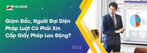  Giám Đốc, Người Đại Diện Pháp Luật Có Phải Xin Cấp Giấy Phép Lao Động? 