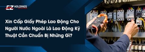  Xin Cấp Giấy Phép Lao Động Cho Người Nước Ngoài Là Lao Động Kỹ Thuật Cần Chuẩn Bị Những Gì? 