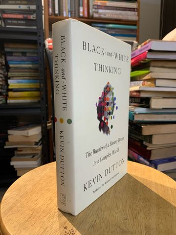  BLACK AND WHITE THINKING: THE BURDEN OF A BINARY BRAIN IN A COMPLEX WORLD by Kevin Dutton 