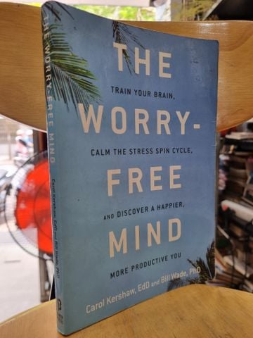  THE WORRY FREE MIND : TRAIN YOUR BRAIN, CALM THE STRESS SPIN CYCLE, AND DISCOVER A HAPPIER, MORE PRODUCTIVE YOU (CAROL KERSHAW & BILL WADE) 