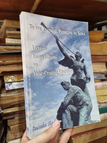 TO THE YOUTHFUL PIONEERS OF SOKA : LECTURES ESSAYS & POEMS ON VALUE-CREATING EDUCATION - Daisaku Ikeda 