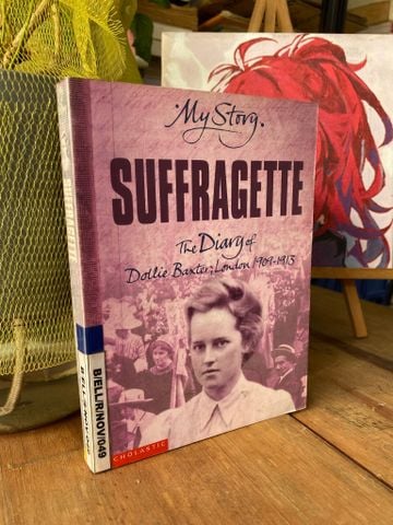  MY STORY: SUFFRAGETTE, THE DIARY OF DOTLIE BAXTER, LONDON 1909-1913 