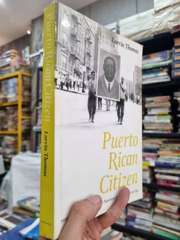  PUERTO RICAN CITIZEN : HISTORY AND POLITICAL IDENTITY IN TWENtiETH-CENTURY NEW YORK CITY - Lorrin Thomas 