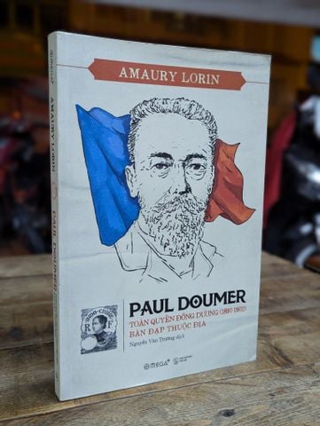  PAUL DOUMER TOÀN QUYỀN ĐÔNG DƯƠNG ( 1897-1902) BÀN ĐẠP THUỘC ĐỊA - AMAURY LORIN ( NGUYỄN VĂN TRƯỜNG DỊCH ) 