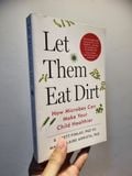  LET THEM EAT DIRT : How Microbes Can Make Your Child Healthier - B. Brett Finlay & Marie-Claire Arrieta 