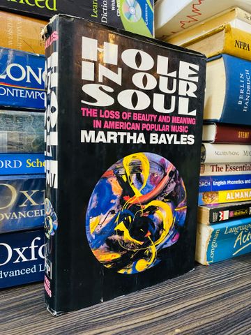  HOLE IN OUR SOUL: THE LOSS OF BEAUTY AND MEANING IN AMERICAN POPULAR MUSIC - MARTHA BAYLES 