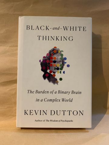  BLACK AND WHITE THINKING: THE BURDEN OF A BINARY BRAIN IN A COMPLEX WORLD by Kevin Dutton 