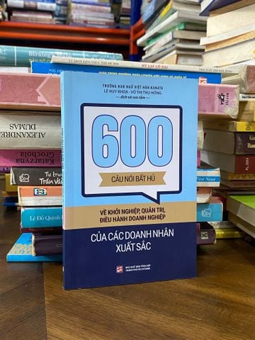  600 câu nói bất hủ về khởi nghiệp, quản trị, điều hành doanh nghiệp của các doanh nhân xuất sắc 