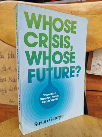  WHOSE CRISIS, WHOSE FUTURE - TOWARD A GREENER, FAIRER, REACHER WORLD - SUNSAN GEORGE 