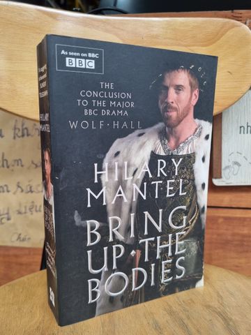  BRING UP THE BODIES - THE CONCLUSION TO THE MAJOR BBC DRAMA WOLF HALL - HILARY MANTEL 