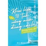  Khỏe Hơn 10 Tuổi Nhờ Uống Nước Đúng Cách 