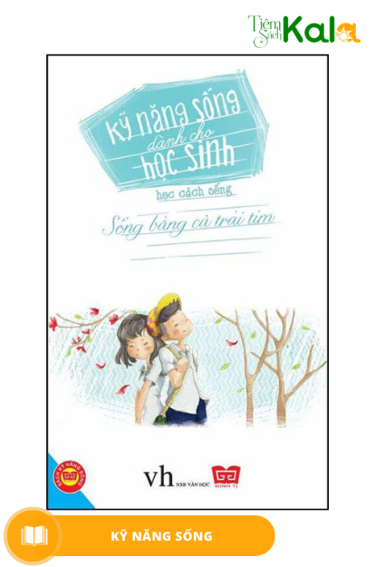  Kỹ năng sống dành cho học sinh - Học cách sống - Sống bằng cả trái tim 