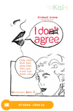  I Don’t Agree: Chấp Nhận Khác Biệt, Phản Biện Hiệu Quả, Tranh Luận Thành Công 
