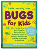  LITTLE LEARNING LABS: BUGS FOR KIDS: 20+ FAMILY-FRIENDLY ACTIVITIES FOR EXPLORING THE AMAZING WORLD OF BEETLES, BUTTERFLIES, SPIDERS, AND OTHER ARTHROPODS 