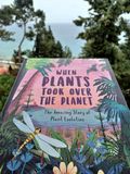  WHEN PLANTS TOOK OVER THE PLANET : THE AMAZING STORY OF PLANT EVOLUTION 