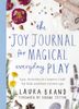  THE JOY JOURNAL FOR MAGICAL EVERYDAY PLAY : EASY ACTIVITIES & CREATIVE CRAFT FOR KIDS AND THEIR GROWN-UPS 